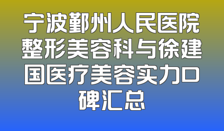 宁波鄞州人民医院整形美容科与徐建国医疗美容实力口碑汇总