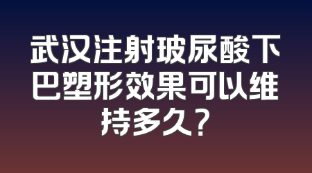武汉注射玻尿酸下巴塑形效果可以维持多久？
