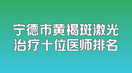 宁德市黄褐斑激光治疗十位医师排名