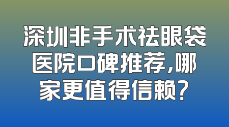 深圳非手术祛眼袋医院口碑推荐，哪家更值得信赖？
