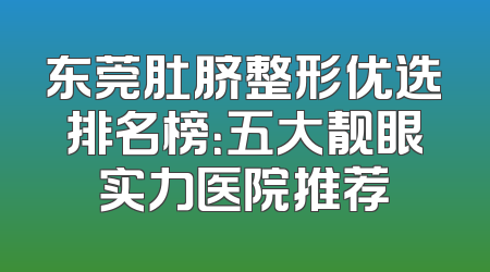 东莞肚脐整形优选排名榜：五大靓眼实力医院推荐