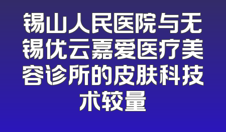 锡山人民医院与无锡优云嘉爱医疗美容诊所的皮肤科技术较量