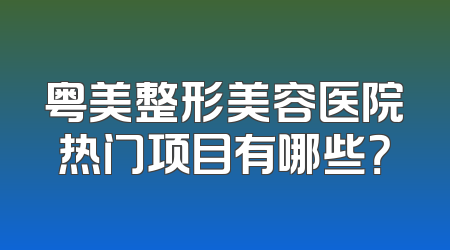 粤美整形美容医院热门项目有哪些？