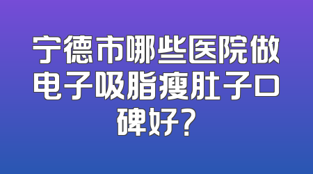 宁德市哪些医院做电子吸脂瘦肚子口碑好？