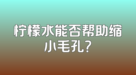 柠檬水能否帮助缩小毛孔？