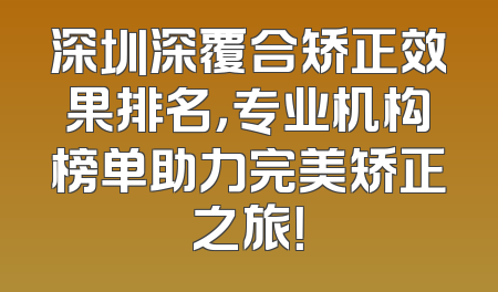 深圳深覆合矫正效果排名，专业机构榜单助力完美矫正之旅！