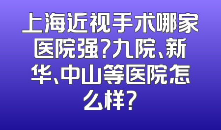 上海近视手术哪家医院强？九院、新华、中山等医院怎么样？