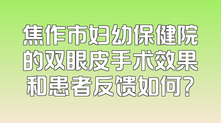 焦作市妇幼保健院的双眼皮手术效果和患者反馈如何？