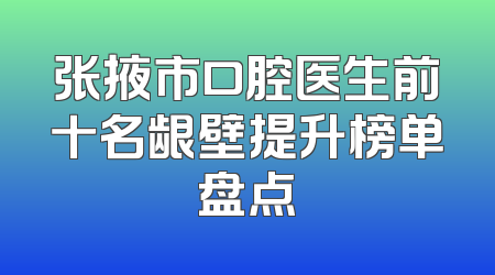 张掖市口腔医生前十名龈壁提升榜单盘点