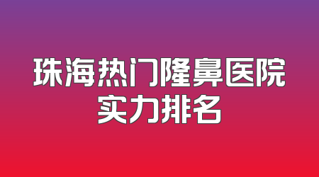 珠海热门隆鼻医院实力排名