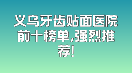 义乌牙齿贴面医院前十榜单，强烈推荐！