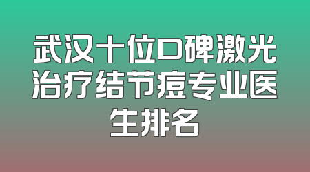 武汉十位口碑激光治疗结节痘专业医生排名