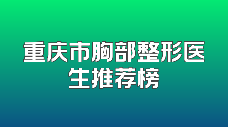 重庆市胸部整形医生推荐榜