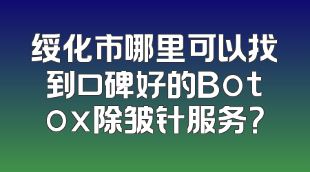 绥化市哪里可以找到口碑好的Botox除皱针服务？