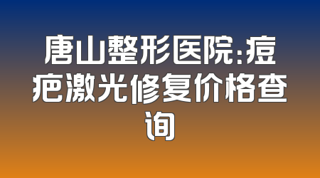 唐山整形医院：痘疤激光修复价格查询