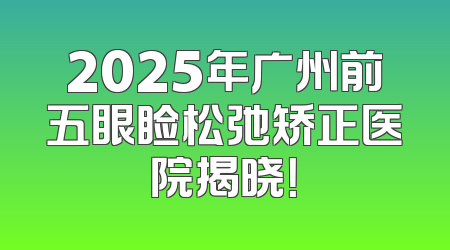 2025年广州前五眼睑松弛矫正医院揭晓！