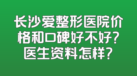 长沙爱整形医院价格和口碑好不好？医生资料怎样？