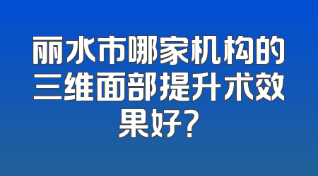 丽水市哪家机构的三维面部提升术效果好？