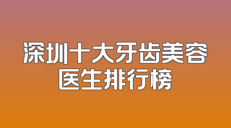 深圳十大牙齿美容医生排行榜
