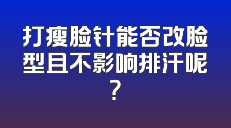 打瘦脸针能否改脸型且不影响排汗呢？