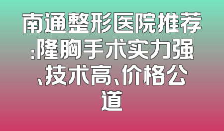 南通整形医院推荐：隆胸手术实力强、技术高、价格公道