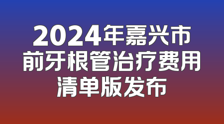 2024年嘉兴市前牙根管治疗费用清单版发布