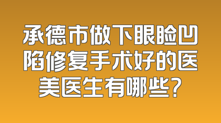 承德市做下眼睑凹陷修复手术好的医美医生有哪些？