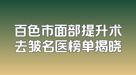 百色市面部提升术去皱名医榜单揭晓