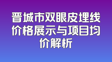 晋城市双眼皮埋线价格展示与项目均价解析