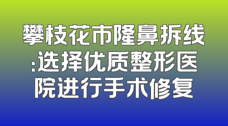 攀枝花市隆鼻拆线：选择优质整形医院进行手术修复