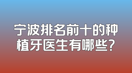 宁波排名前十的种植牙医生有哪些？