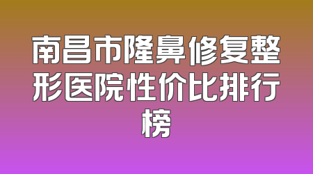 南昌市隆鼻修复整形医院性价比排行榜