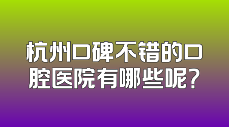 杭州口碑不错的口腔医院有哪些呢？