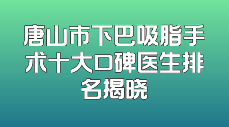 唐山市下巴吸脂手术十大口碑医生排名揭晓