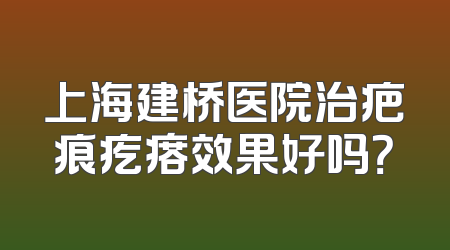 上海建桥医院治疤痕疙瘩效果好吗？