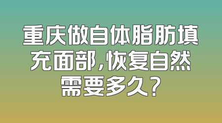 重庆做自体脂肪填充面部，恢复自然需要多久？