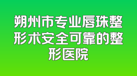 朔州市专业唇珠整形术安全可靠的整形医院