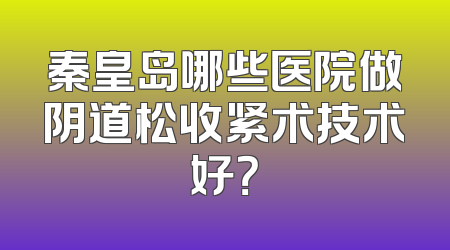 秦皇岛哪些医院做阴道松收紧术技术好？