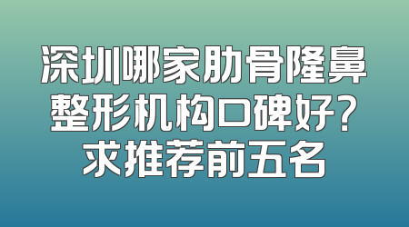 深圳哪家肋骨隆鼻整形机构口碑好？求推荐前五名