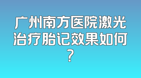 广州南方医院激光治疗胎记效果如何？