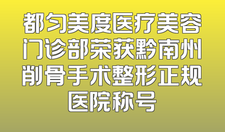 都匀美度医疗美容门诊部荣获黔南州削骨手术整形正规医院称号