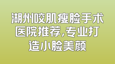 湖州咬肌瘦脸手术医院推荐，专业打造小脸美颜