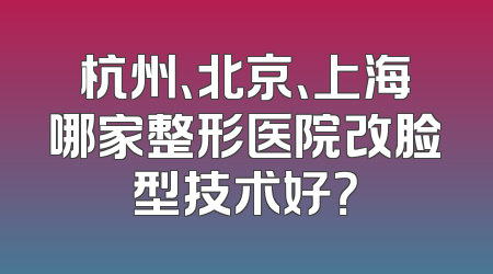 杭州、北京、上海哪家整形医院改脸型技术好？