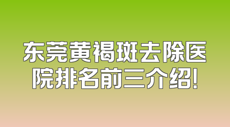 东莞黄褐斑去除医院排名前三介绍！