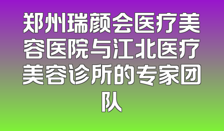 郑州瑞颜会医疗美容医院与江北医疗美容诊所的专家团队