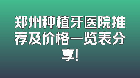 郑州种植牙医院推荐及价格一览表分享！