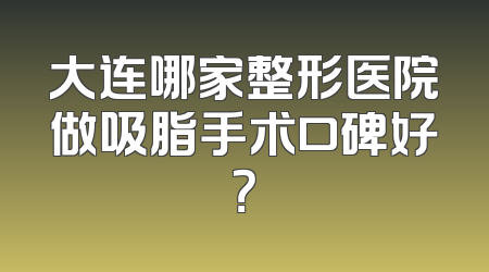 大连哪家整形医院做吸脂手术口碑好？