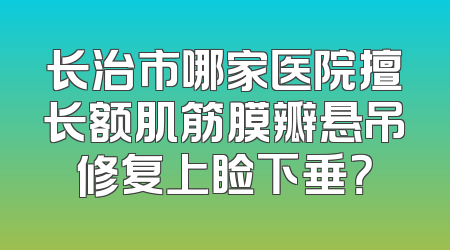 长治市哪家医院擅长额肌筋膜瓣悬吊修复上睑下垂？