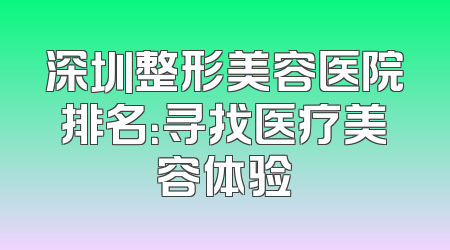 深圳整形美容医院排名：寻找医疗美容体验
