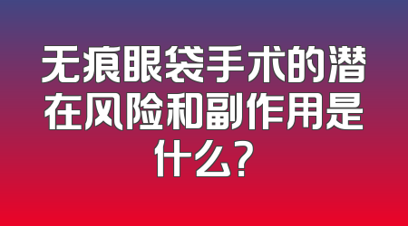 无痕眼袋手术的潜在风险和副作用是什么？